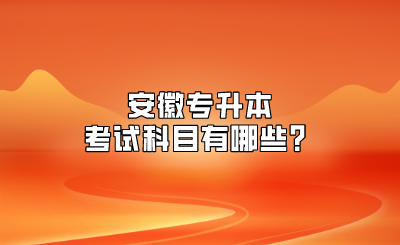 安徽专升本考试科目