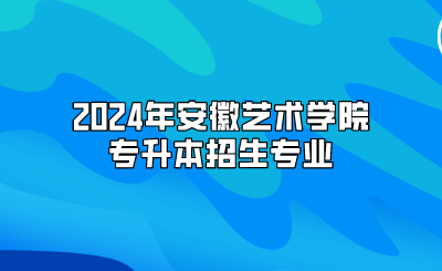 2024年安徽艺术学院专升本招生专业