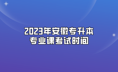 2023年安徽专升本专业课考试时间