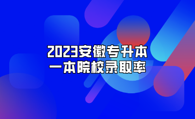 2023安徽专升本一本院校录取率
