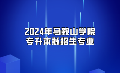2024年马鞍山学院专升本拟招生专业