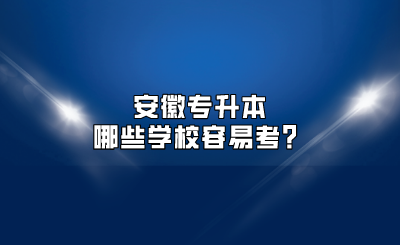 安徽专升本哪些学校容易考？