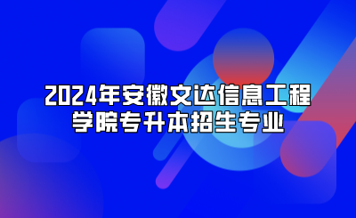 2024年安徽文达信息工程学院专升本招生专业
