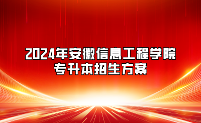 2024年安徽信息工程学院专升本招生方案