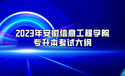 2023年安徽信息工程学院专升本考试大纲