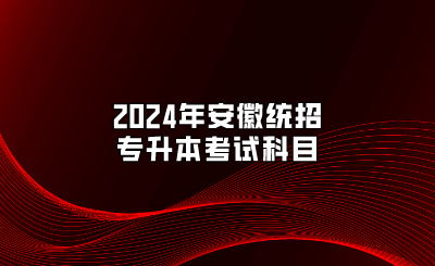2024年安徽统招专升本考试科目