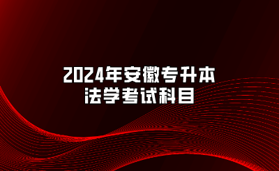 2024年安徽专升本法学考试科目