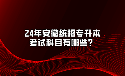 24年安徽统招专升本考试科目