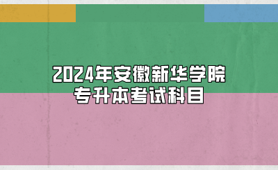 2024年安徽新华学院专升本考试科目