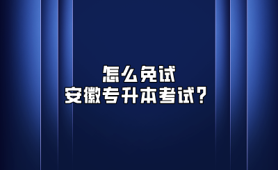 怎么免试安徽专升本考试？
