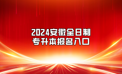 2024安徽全日制专升本报名入口