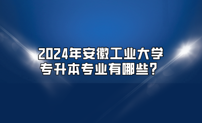 2024年安徽工业大学专升本专业