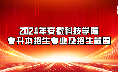 2024年安徽科技学院专升本招生专业及招生范围