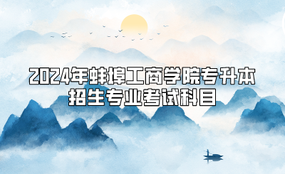 2024年蚌埠工商学院专升本招生专业考试科目