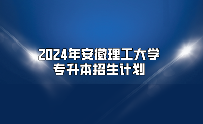 2024年安徽理工大学专升本招生计划