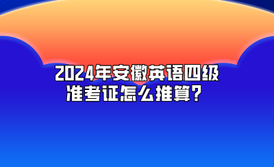 2024年安徽英语四级准考证怎么推算？