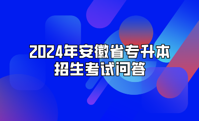 2024年安徽省专升本招生考试问答
