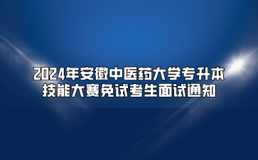 2024年安徽中医药大学专升本技能大赛免试考生面试通知