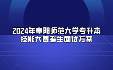 2024年阜阳师范大学专升本技能大赛考生面试方案