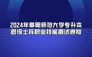 2024年阜阳师范大学专升本退役士兵职业技能测试通知