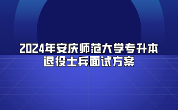 2024年安庆师范大学专升本退役士兵面试方案