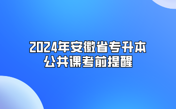 2024年安徽专升本公共课考前提醒