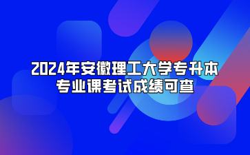2024年安徽理工大学专升本专业课考试成绩可查
