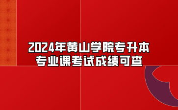2024年黄山学院专升本专业课考试成绩可查