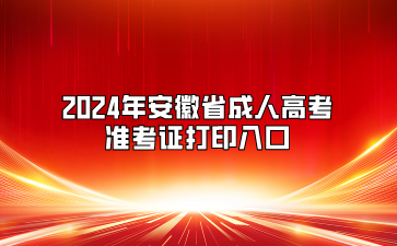 2024年安徽省成人高考准考证打印入口