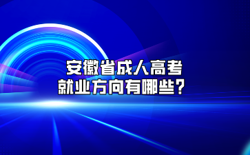 安徽省成人高考就业方向有哪些？
