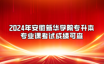 2024年安徽新华学院专升本专业课考试成绩可查