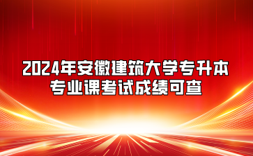 2024年安徽建筑大学专升本专业课考试成绩可查