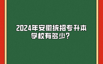 2024年安徽统招专升本学校有多少？.png