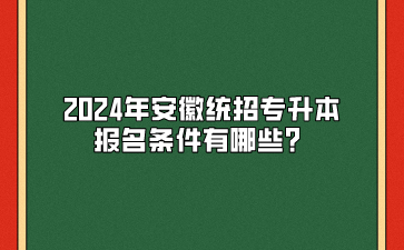 2024年安徽统招专升本报名条件有哪些?