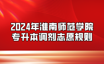 2024年淮南师范学院专升本调剂志愿规则