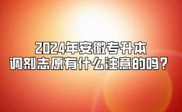 2024年安徽专升本调剂志愿有什么注意的吗？