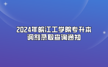 2024年皖江工学院专升本调剂录取查询通知
