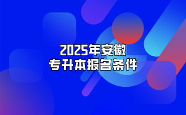 2025年安徽专升本报名条件