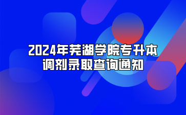 2024年芜湖学院专升本调剂录取查询通知