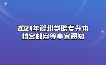2024年滁州学院专升本档案邮寄等事宜通知