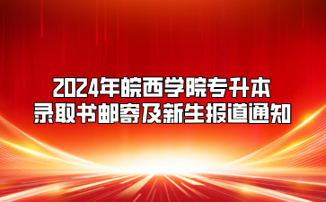 2024年皖西学院专升本录取书邮寄及新生报道通知