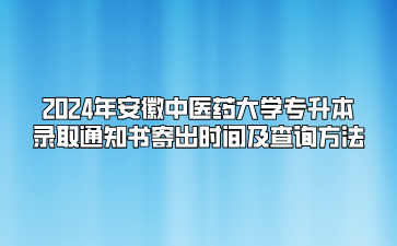 2024年安徽中医药大学专升本录取通知书寄出时间及查询方法
