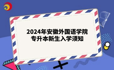 2024年安徽外国语学院专升本新生入学须知