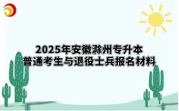 2025年安徽滁州专升本普通考生与退役士兵报名材料