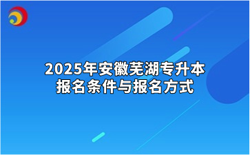 2025年安徽芜湖专升本报名条件与报名方式