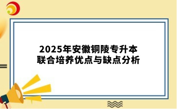 2025年安徽铜陵专升本联合培养优点与缺点分析